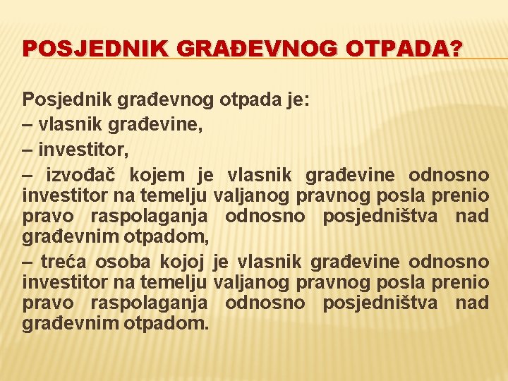 POSJEDNIK GRAĐEVNOG OTPADA? Posjednik građevnog otpada je: – vlasnik građevine, – investitor, – izvođač