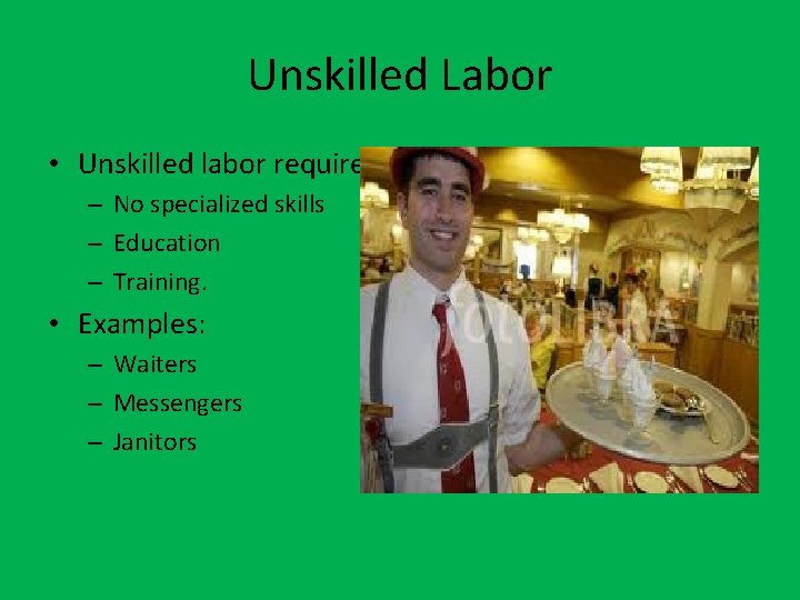 Unskilled Labor • Unskilled labor requires: – No specialized skills – Education – Training.