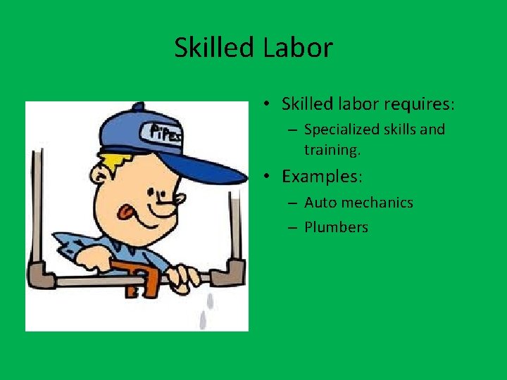 Skilled Labor • Skilled labor requires: – Specialized skills and training. • Examples: –