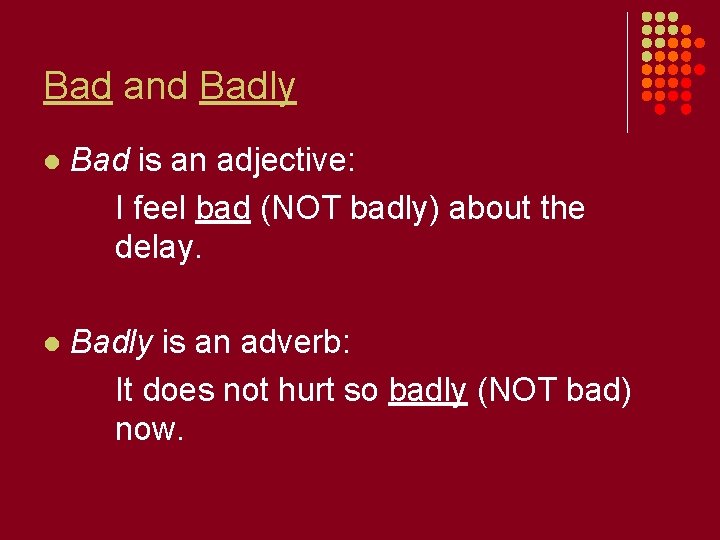 Bad and Badly l Bad is an adjective: I feel bad (NOT badly) about Bad and Badly l Bad is an adjective: I feel bad (NOT badly) about