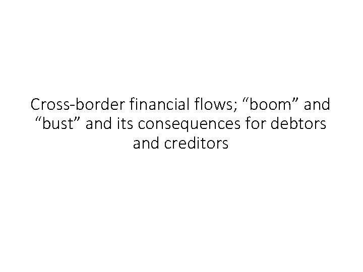 Cross-border financial flows; “boom” and “bust” and its consequences for debtors and creditors 