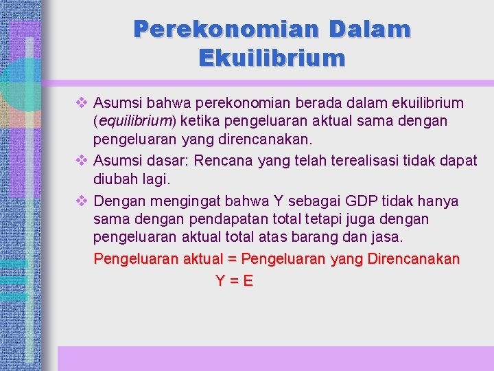 Perekonomian Dalam Ekuilibrium v Asumsi bahwa perekonomian berada dalam ekuilibrium (equilibrium) ketika pengeluaran aktual