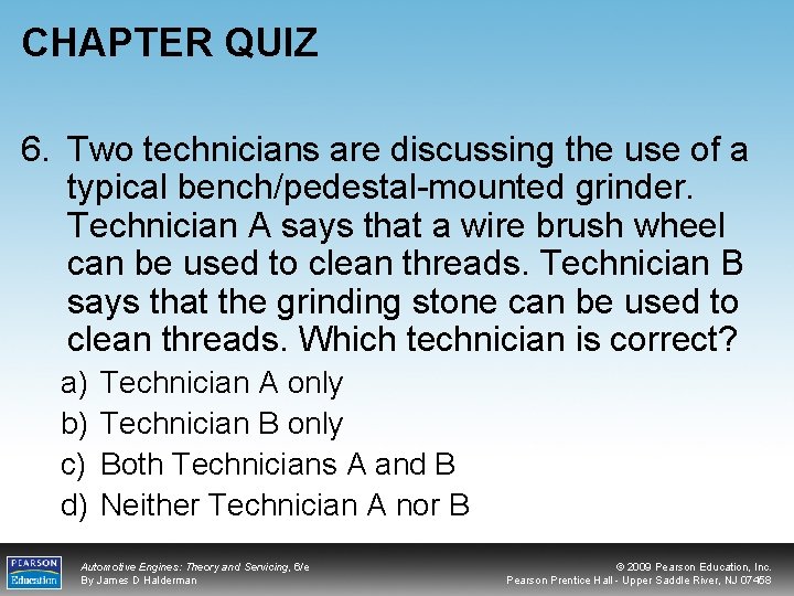 CHAPTER QUIZ 6. Two technicians are discussing the use of a typical bench/pedestal-mounted grinder.