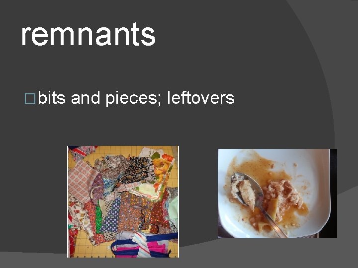 remnants � bits and pieces; leftovers 