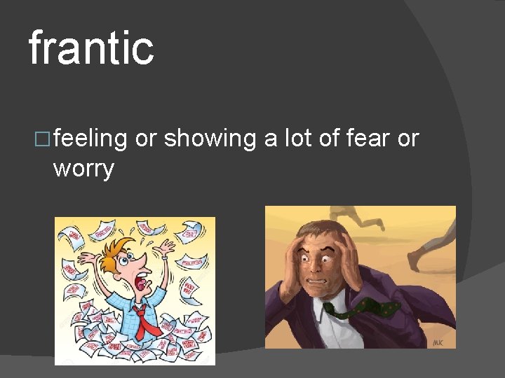 frantic � feeling worry or showing a lot of fear or 