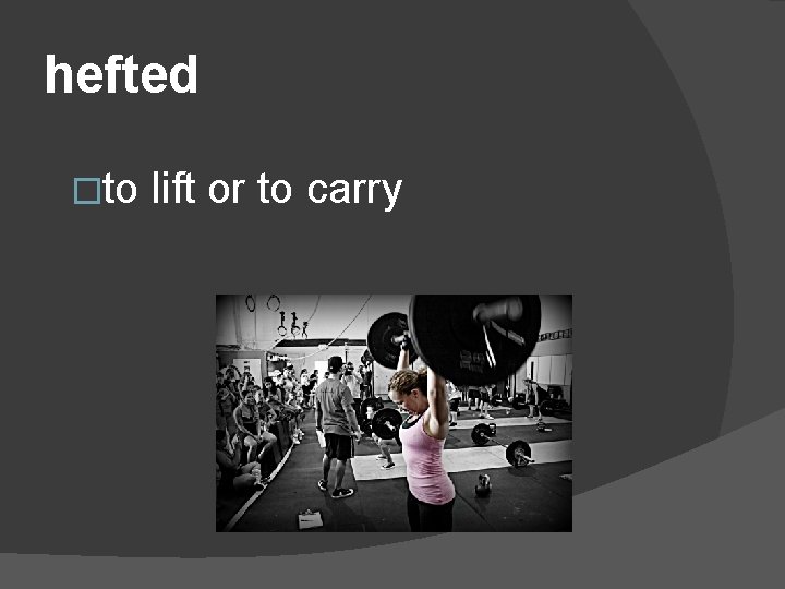 hefted �to lift or to carry 