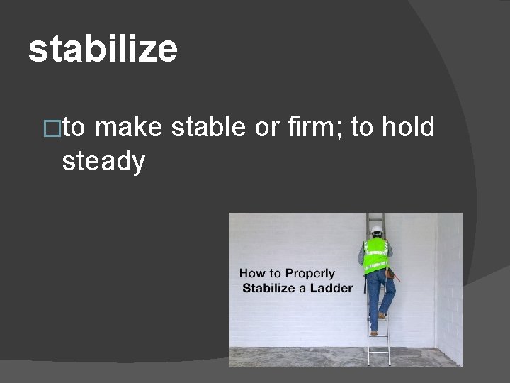 stabilize �to make stable or firm; to hold steady 