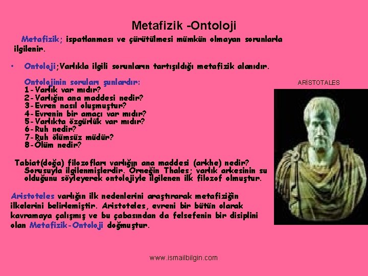 Metafizik -Ontoloji Metafizik; ispatlanması ve çürütülmesi mümkün olmayan sorunlarla ilgilenir. • Ontoloji; Varlıkla ilgili