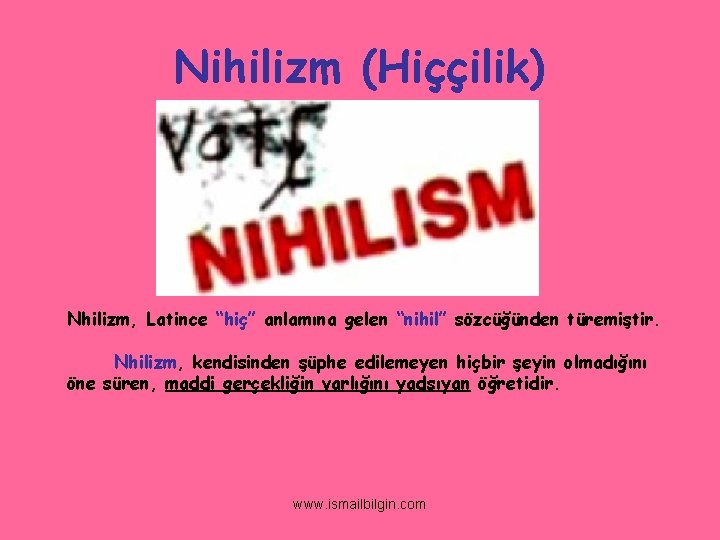 Nihilizm (Hiççilik) Nhilizm, Latince “hiç” anlamına gelen “nihil” sözcüğünden türemiştir. Nhilizm, kendisinden şüphe edilemeyen