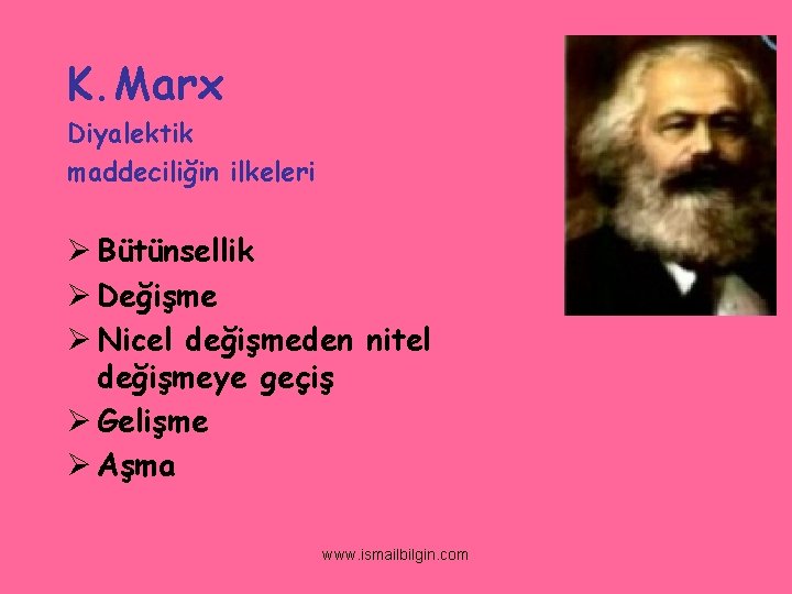 K. Marx Diyalektik maddeciliğin ilkeleri Ø Bütünsellik Ø Değişme Ø Nicel değişmeden nitel değişmeye