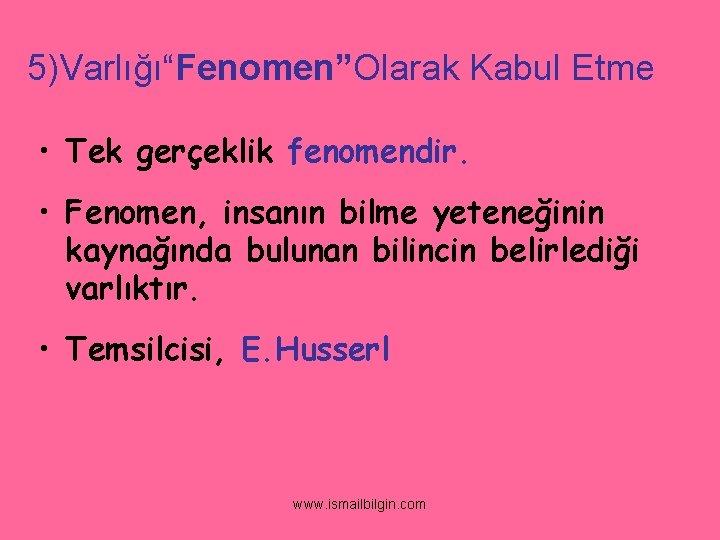 5)Varlığı“Fenomen”Olarak Kabul Etme • Tek gerçeklik fenomendir. • Fenomen, insanın bilme yeteneğinin kaynağında bulunan