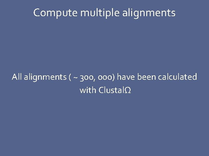 Compute multiple alignments All alignments ( ~ 300, 000) have been calculated with ClustalΩ