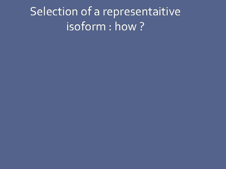 Selection of a representaitive isoform : how ? 