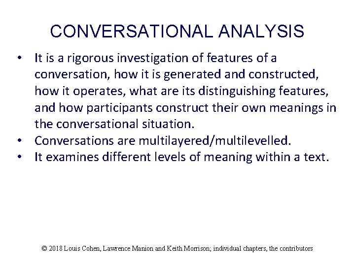 CONVERSATIONAL ANALYSIS • It is a rigorous investigation of features of a conversation, how