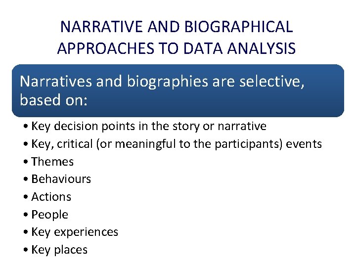 NARRATIVE AND BIOGRAPHICAL APPROACHES TO DATA ANALYSIS Narratives and biographies are selective, based on: