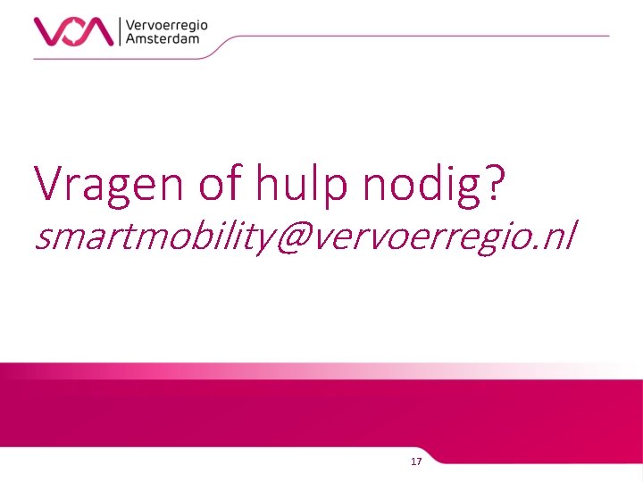 Vragen of hulp nodig? smartmobility@vervoerregio. nl 17 