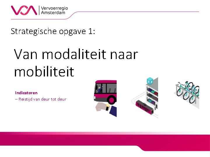 Strategische opgave 1: Van modaliteit naar mobiliteit Indicatoren – Reistijd van deur tot deur