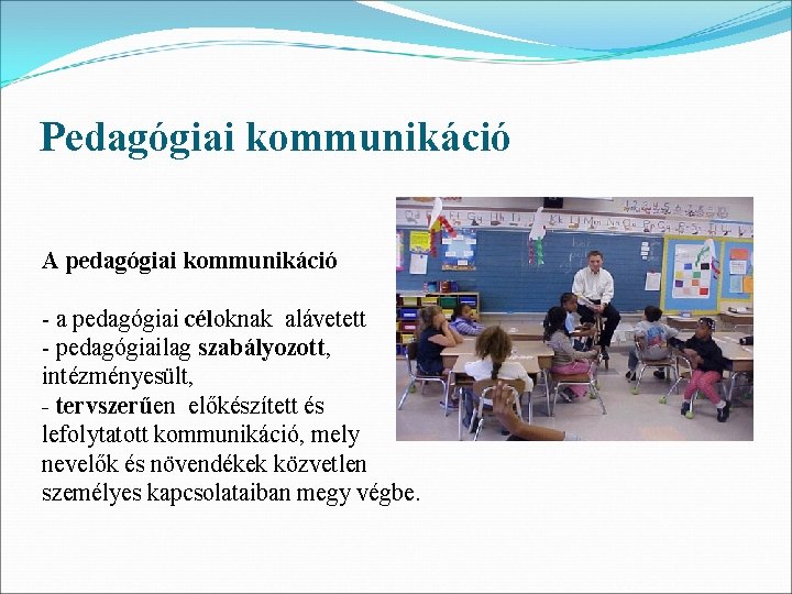 Pedagógiai kommunikáció A pedagógiai kommunikáció - a pedagógiai céloknak alávetett - pedagógiailag szabályozott, intézményesült,