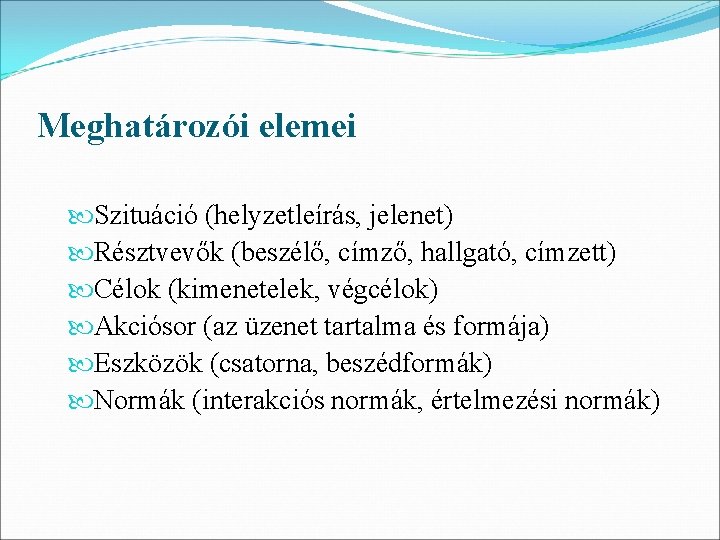 Meghatározói elemei Szituáció (helyzetleírás, jelenet) Résztvevők (beszélő, címző, hallgató, címzett) Célok (kimenetelek, végcélok) Akciósor