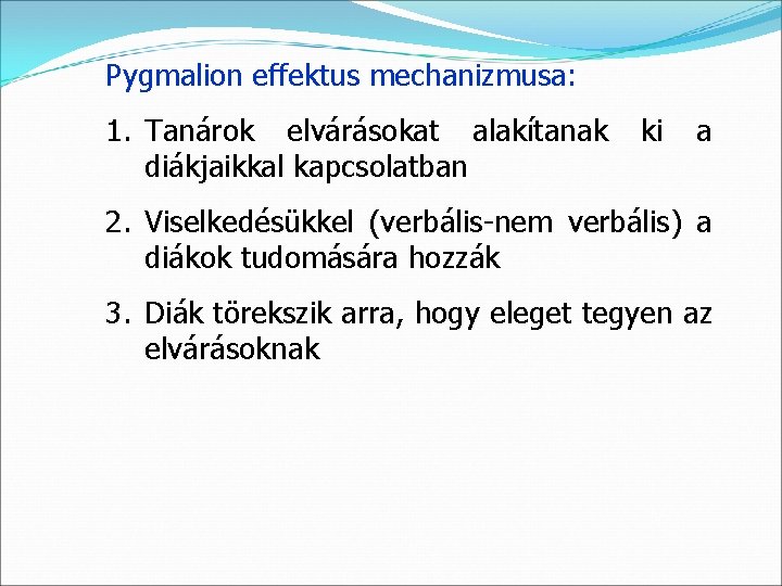 Pygmalion effektus mechanizmusa: 1. Tanárok elvárásokat alakítanak diákjaikkal kapcsolatban ki a 2. Viselkedésükkel (verbális-nem