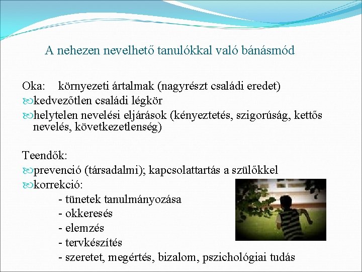 A nehezen nevelhető tanulókkal való bánásmód Oka: környezeti ártalmak (nagyrészt családi eredet) kedvezőtlen családi