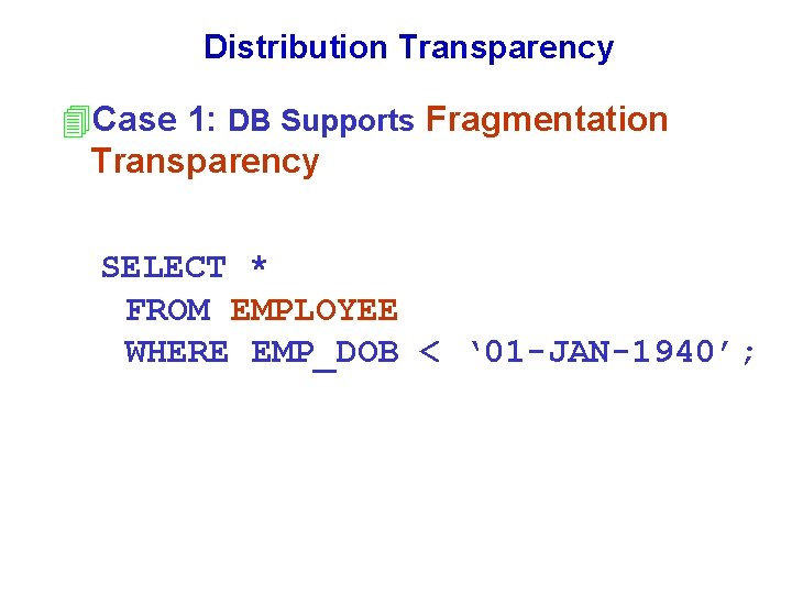 Distribution Transparency 4 Case 1: DB Supports Fragmentation Transparency SELECT * FROM EMPLOYEE WHERE Distribution Transparency 4 Case 1: DB Supports Fragmentation Transparency SELECT * FROM EMPLOYEE WHERE