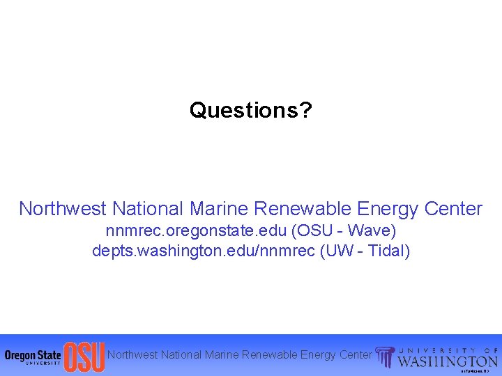 Questions? Northwest National Marine Renewable Energy Center nnmrec. oregonstate. edu (OSU - Wave) depts.