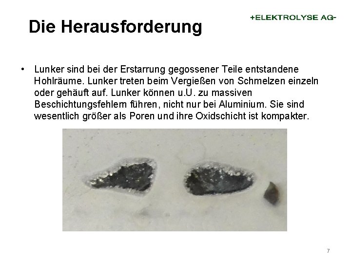 Die Herausforderung • Lunker sind bei der Erstarrung gegossener Teile entstandene Hohlräume. Lunker treten