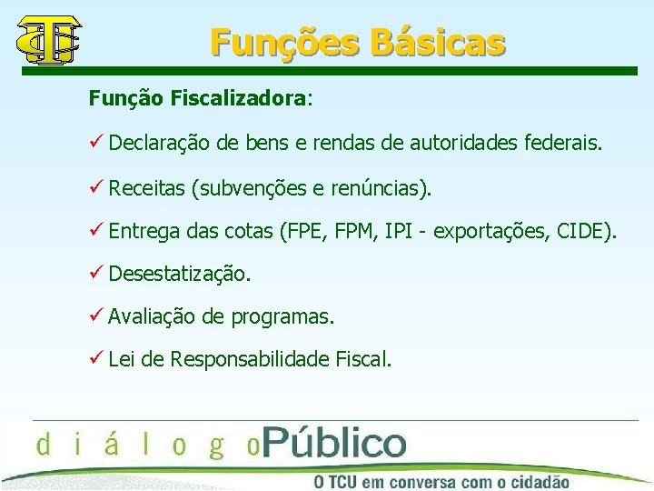 Funções Básicas Função Fiscalizadora: ü Declaração de bens e rendas de autoridades federais. ü