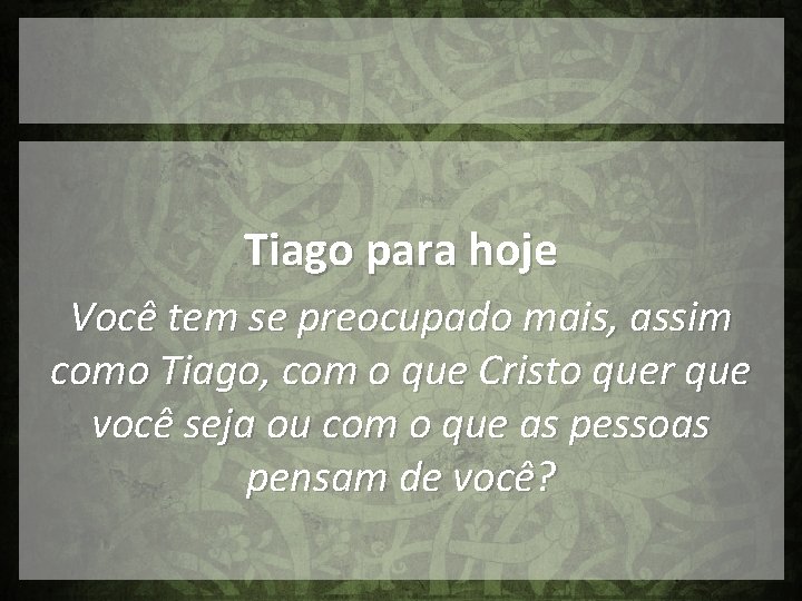 Tiago para hoje Você tem se preocupado mais, assim como Tiago, com o que