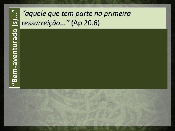 “Bem-aventurado (s). . . ” “aquele que tem parte na primeira ressurreição. . .