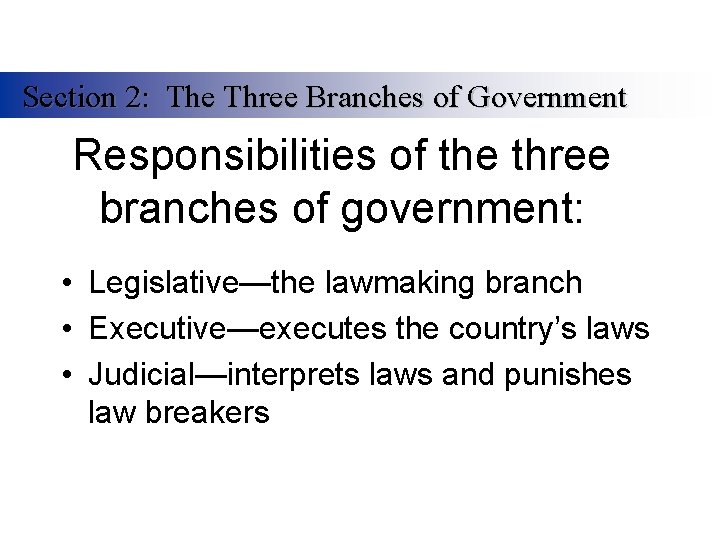 Section 2: The Three Branches of Government Responsibilities of the three branches of government: