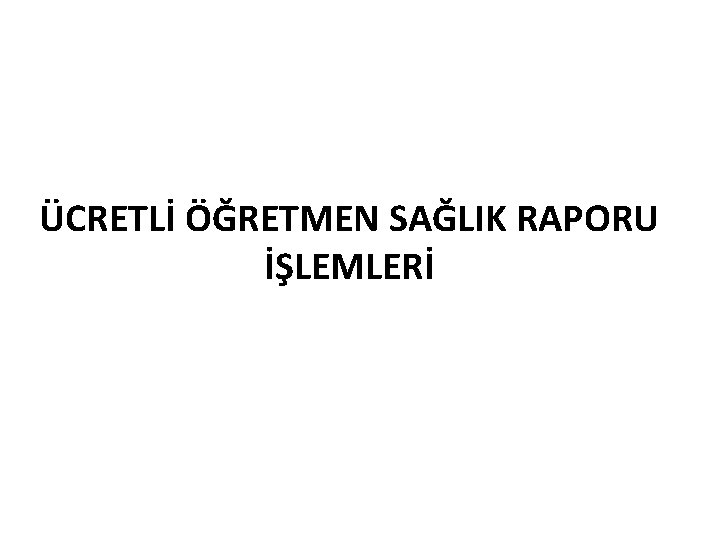 ÜCRETLİ ÖĞRETMEN SAĞLIK RAPORU İŞLEMLERİ 