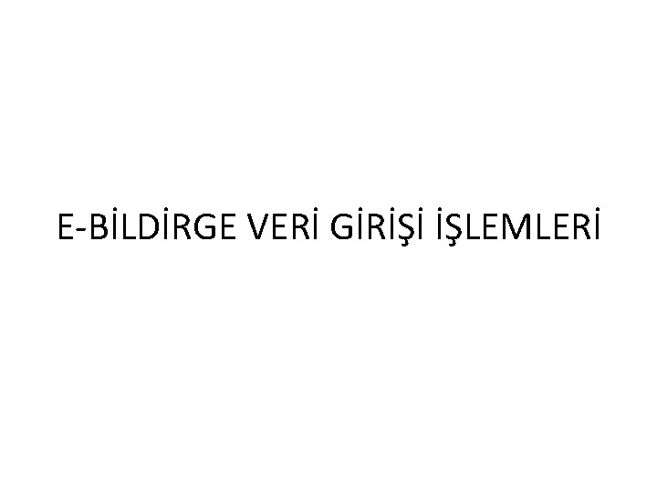 E-BİLDİRGE VERİ GİRİŞİ İŞLEMLERİ 