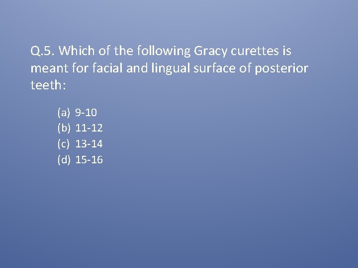 Q. 5. Which of the following Gracy curettes is meant for facial and lingual
