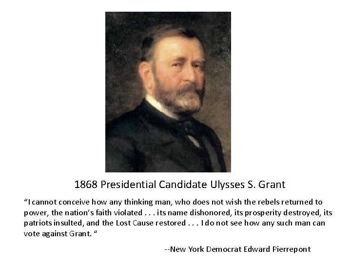 1868 Presidential Candidate Ulysses S. Grant “I cannot conceive how any thinking man, who