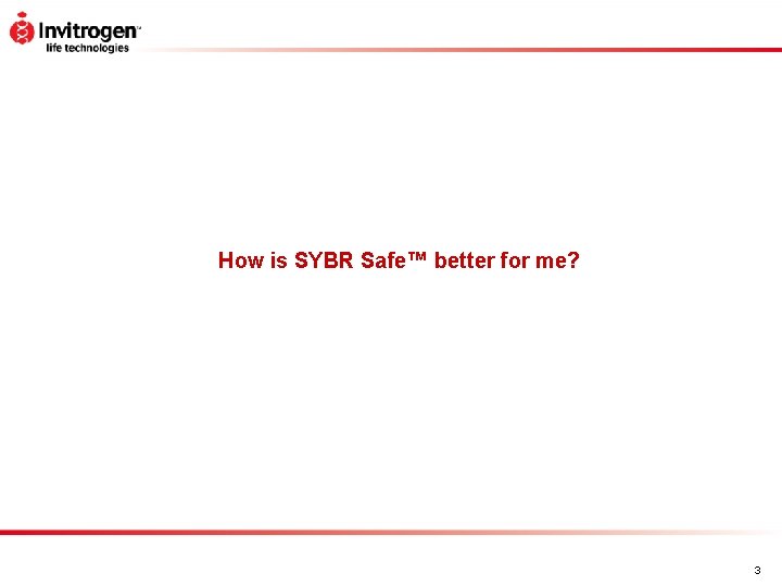 How is SYBR Safe™ better for me? 3 