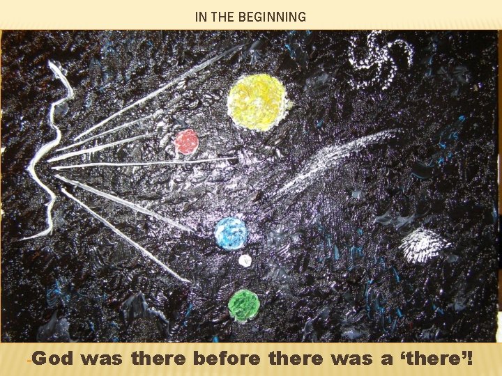 IN THE BEGINNING -God was there before there was a ‘there’! 