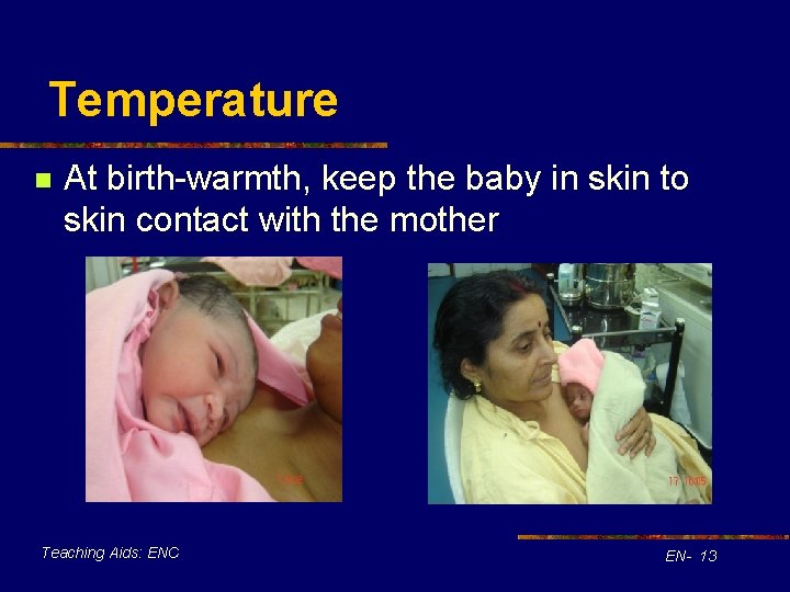 Temperature n At birth-warmth, keep the baby in skin to skin contact with the