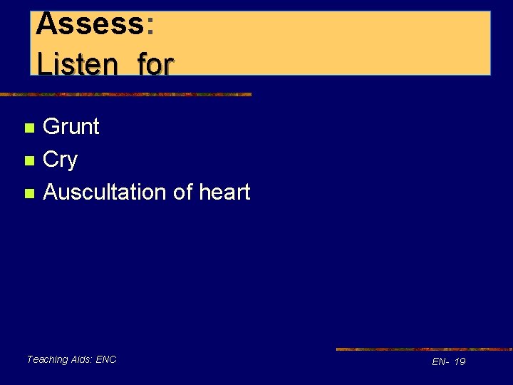 Assess: Listen for n n n Grunt Cry Auscultation of heart Teaching Aids: ENC