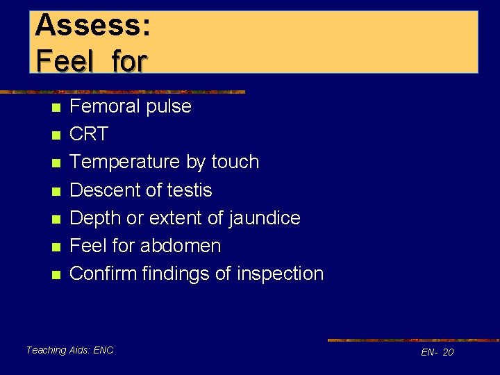 Assess: Feel for n n n n Femoral pulse CRT Temperature by touch Descent