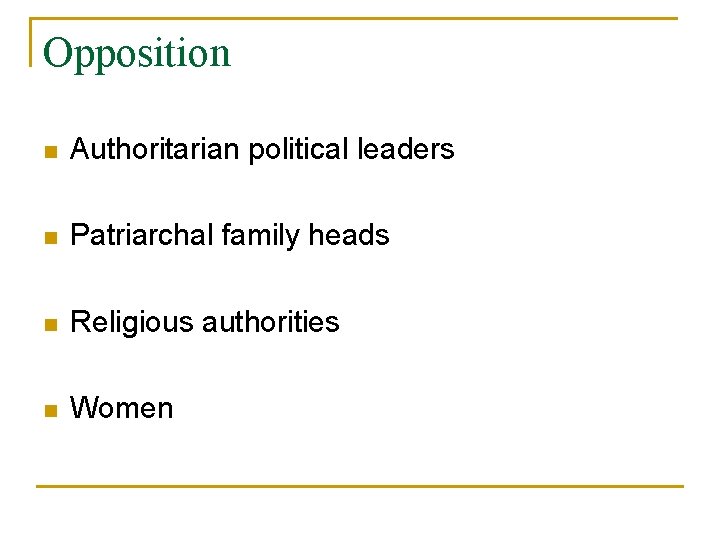 Opposition n Authoritarian political leaders n Patriarchal family heads n Religious authorities n Women Opposition n Authoritarian political leaders n Patriarchal family heads n Religious authorities n Women
