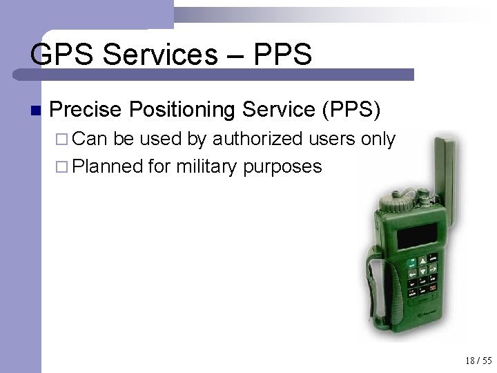 GPS Services – PPS n Precise Positioning Service (PPS) ¨ Can be used by