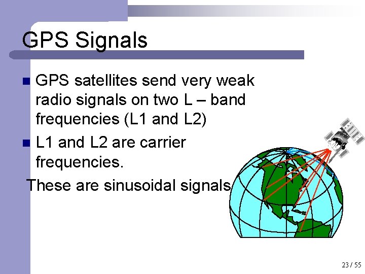 GPS Signals GPS satellites send very weak radio signals on two L – band