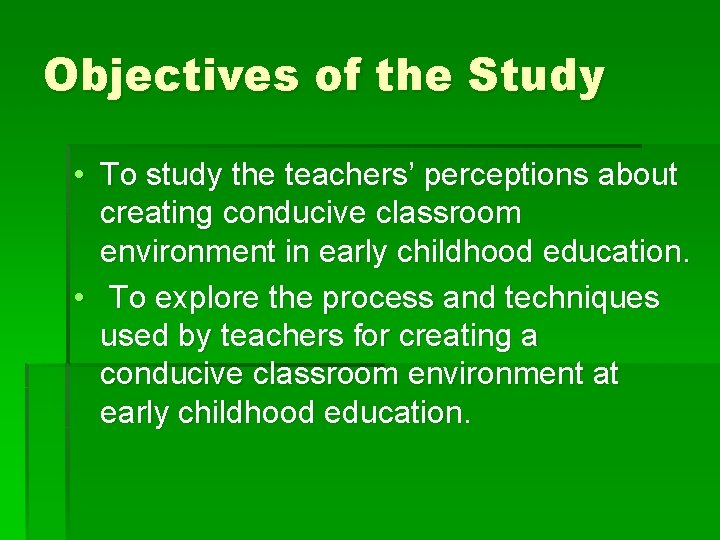 Objectives of the Study • To study the teachers’ perceptions about creating conducive classroom Objectives of the Study • To study the teachers’ perceptions about creating conducive classroom