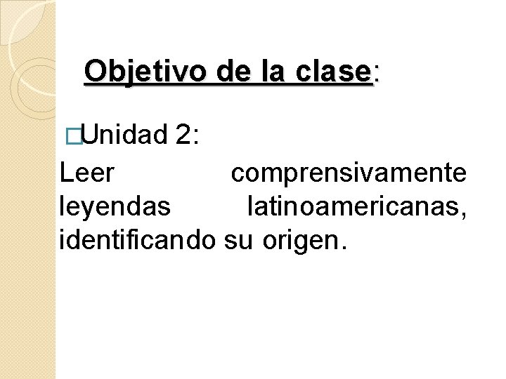 Objetivo de la clase: �Unidad 2: Leer comprensivamente leyendas latinoamericanas, identificando su origen. 