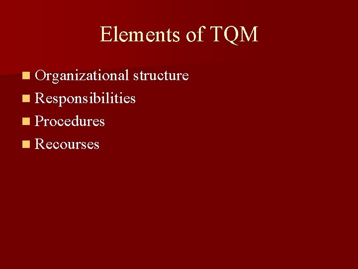 Elements of TQM n Organizational structure n Responsibilities n Procedures n Recourses 