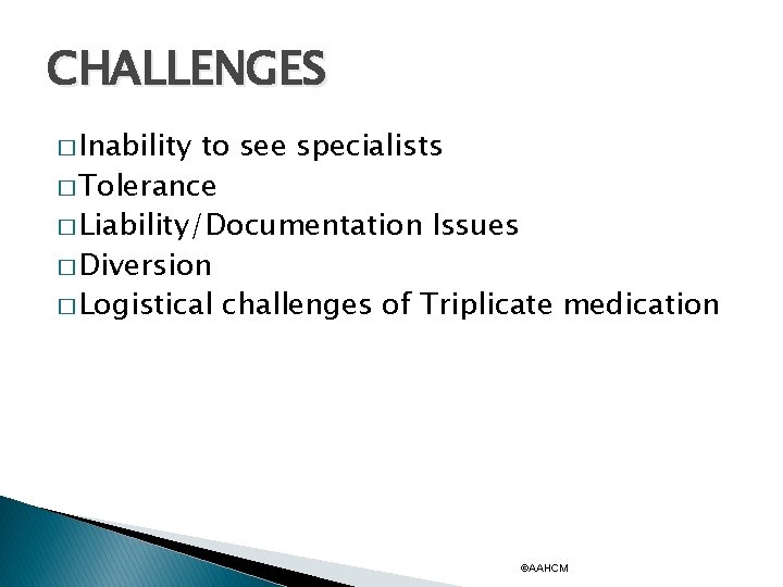 CHALLENGES � Inability to see specialists � Tolerance � Liability/Documentation Issues � Diversion �