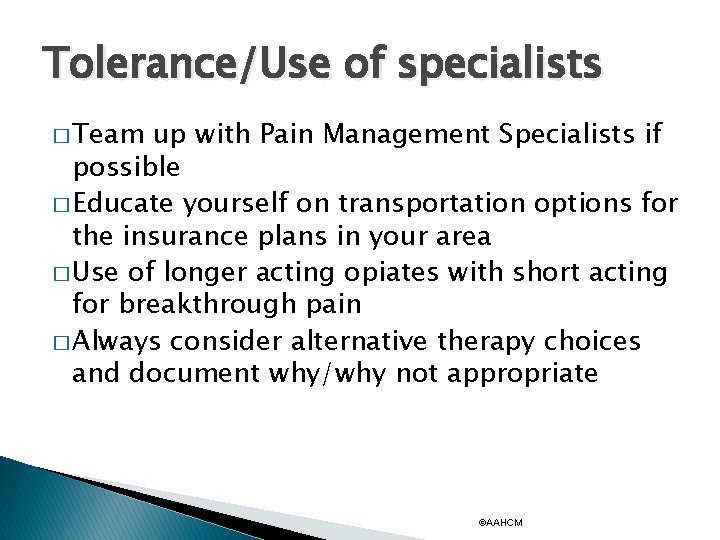 Tolerance/Use of specialists � Team up with Pain Management Specialists if possible � Educate