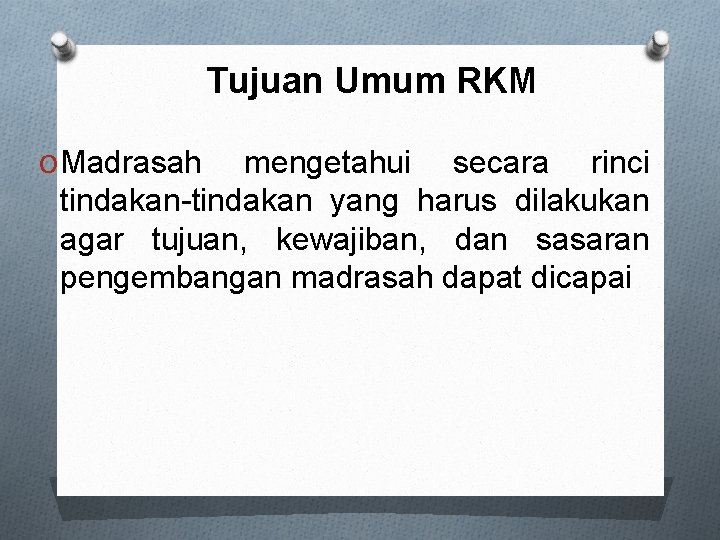 Tujuan Umum RKM O Madrasah mengetahui secara rinci tindakan-tindakan yang harus dilakukan agar tujuan,